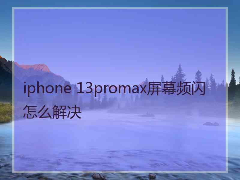 iphone 13promax屏幕频闪怎么解决