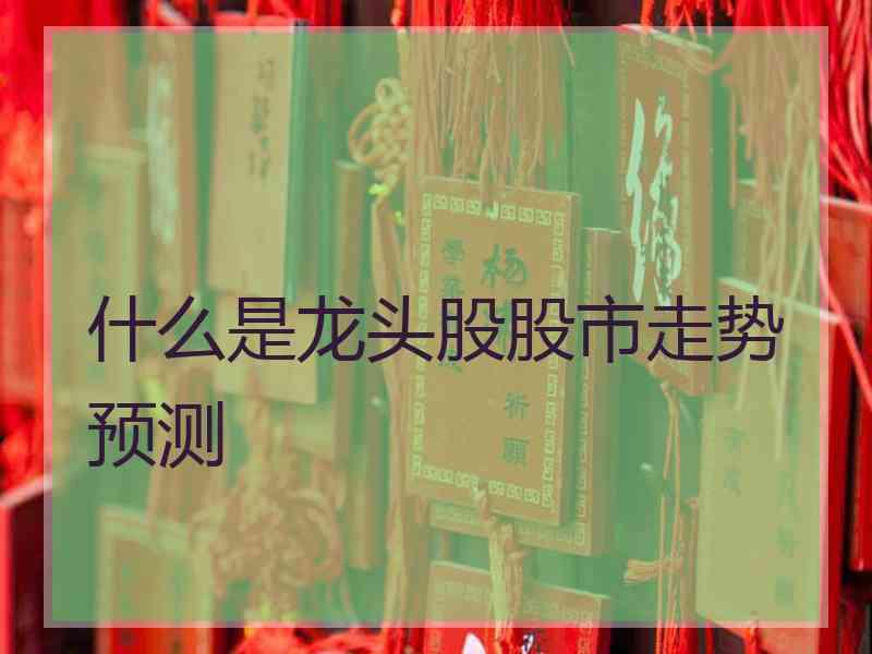 什么是龙头股股市走势预测