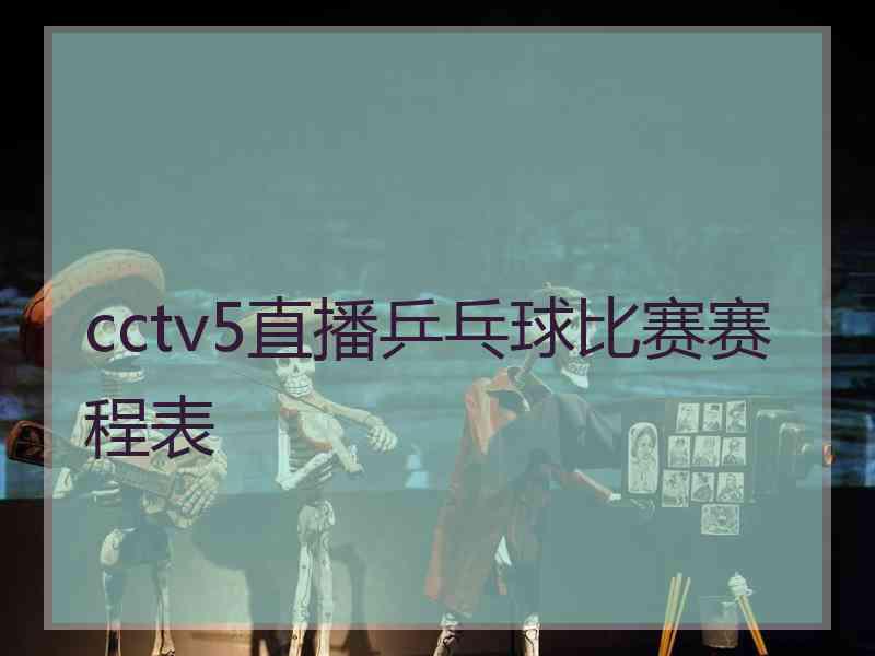 cctv5直播乒乓球比赛赛程表