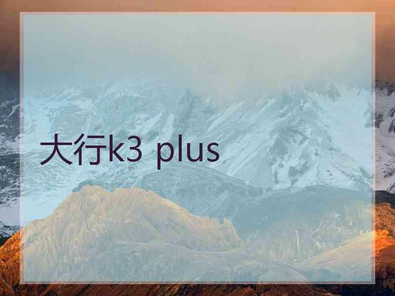 大行k3 plus