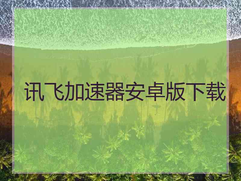 讯飞加速器安卓版下载