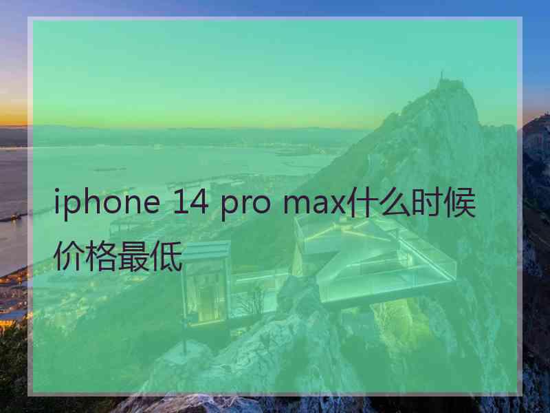 iphone 14 pro max什么时候价格最低