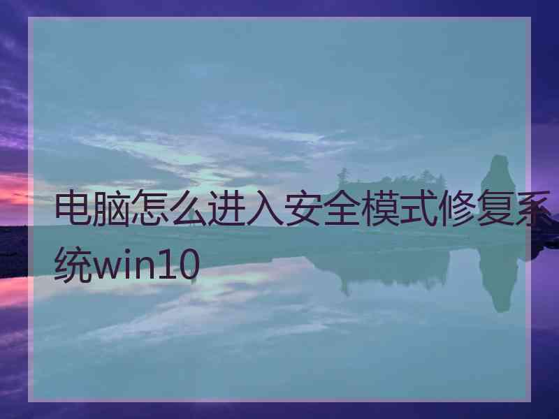 电脑怎么进入安全模式修复系统win10