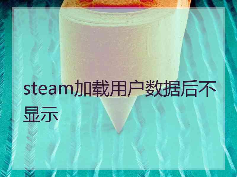 steam加载用户数据后不显示