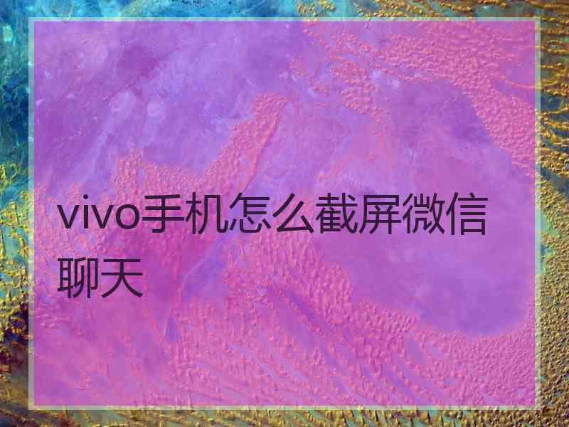 vivo手机怎么截屏微信聊天