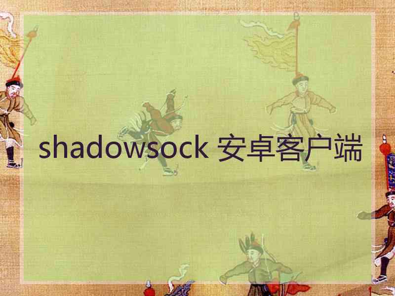 shadowsock 安卓客户端