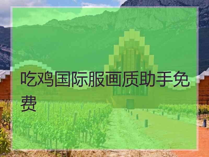 吃鸡国际服画质助手免费