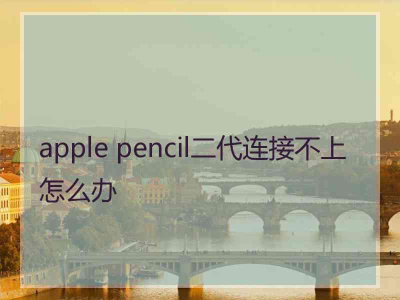 apple pencil二代连接不上怎么办