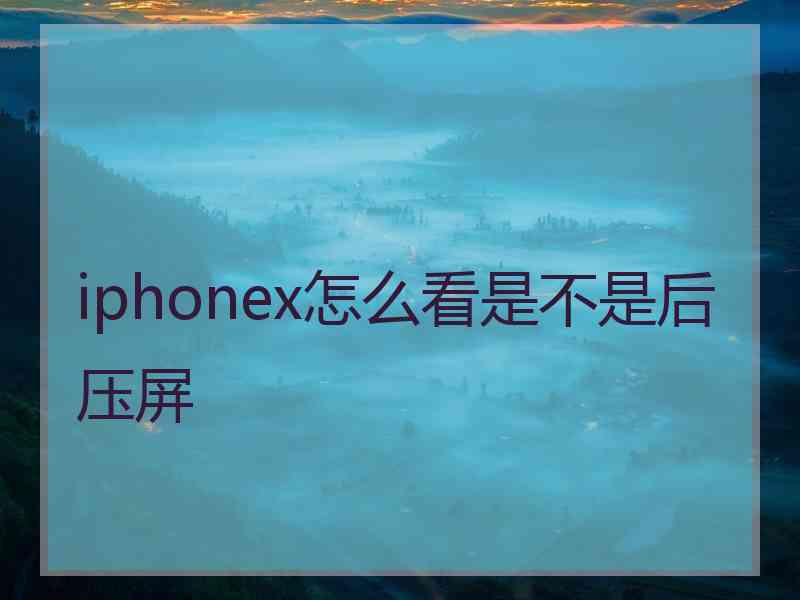 iphonex怎么看是不是后压屏