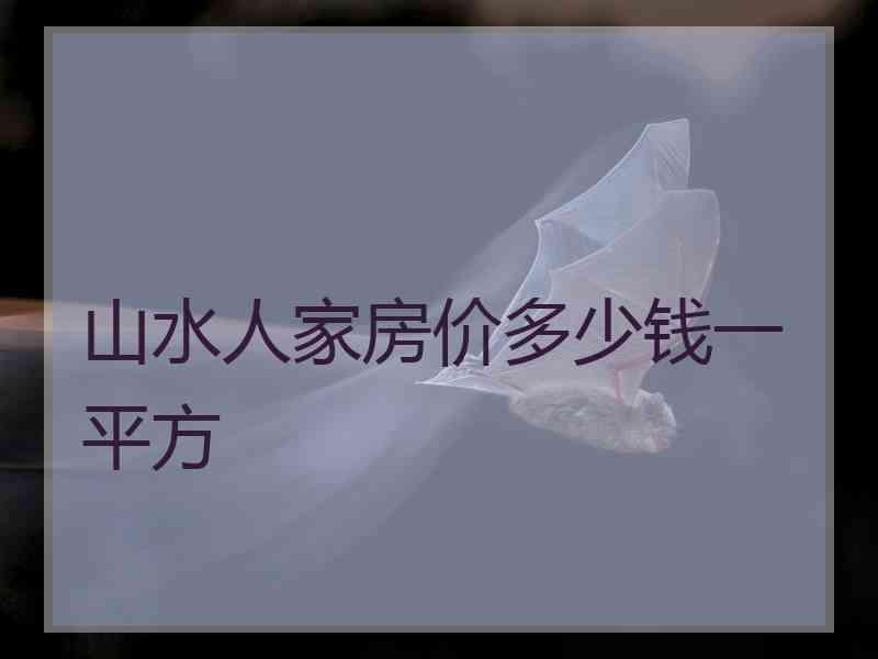 山水人家房价多少钱一平方