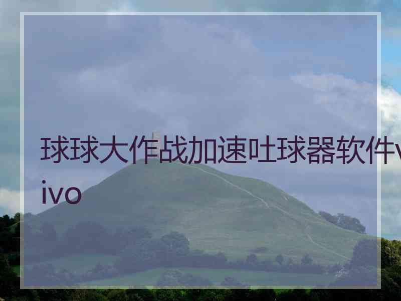 球球大作战加速吐球器软件vivo