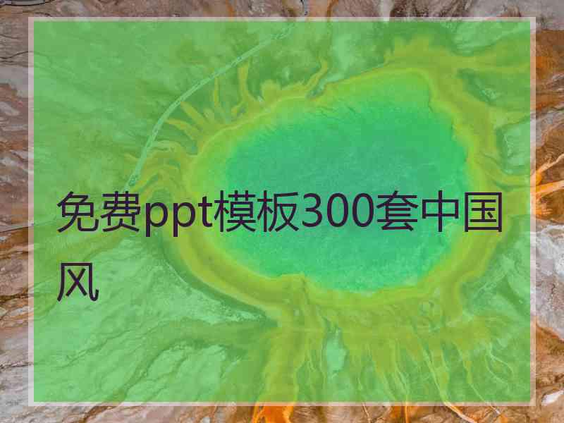 免费ppt模板300套中国风