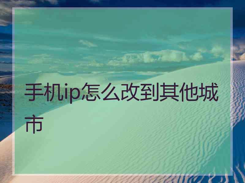 手机ip怎么改到其他城市