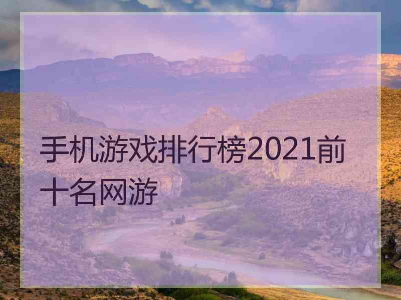 手机游戏排行榜2021前十名网游