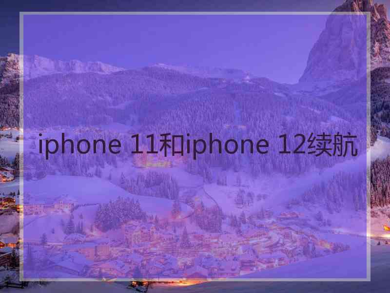 iphone 11和iphone 12续航