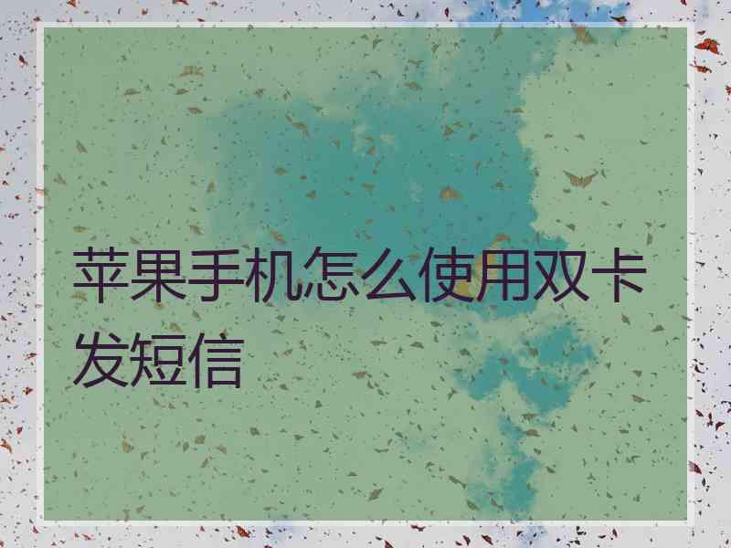 苹果手机怎么使用双卡发短信