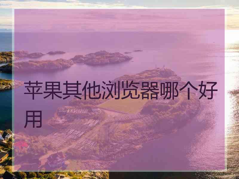 苹果其他浏览器哪个好用