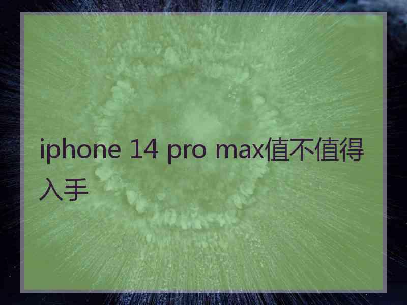 iphone 14 pro max值不值得入手