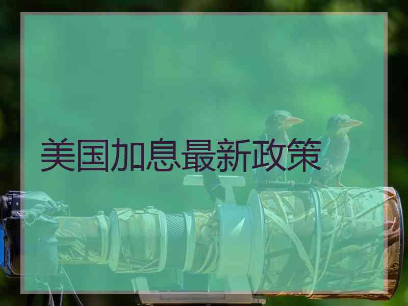 美国加息最新政策