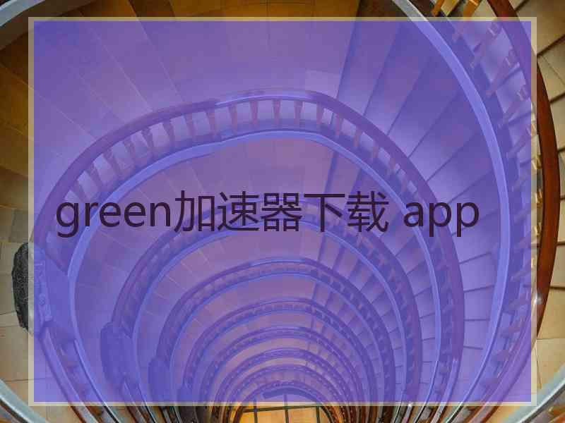 green加速器下载 app