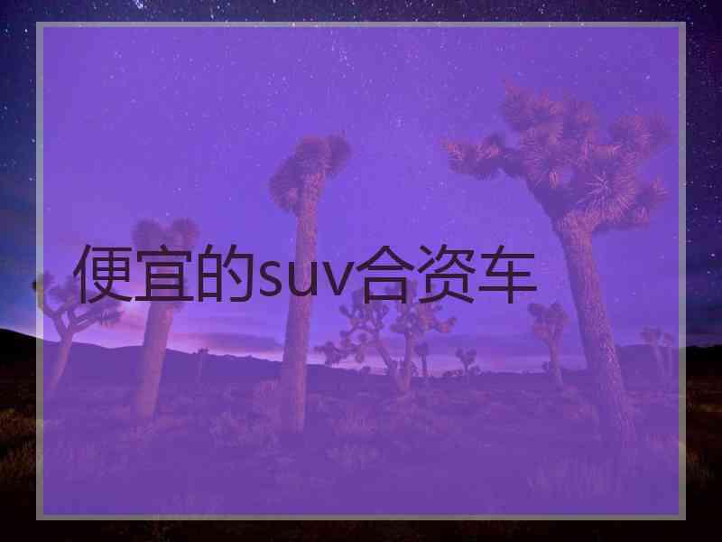 便宜的suv合资车