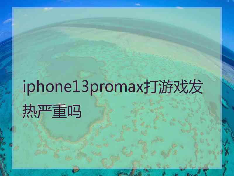 iphone13promax打游戏发热严重吗