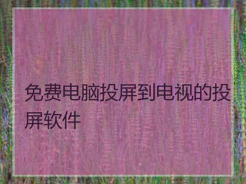 免费电脑投屏到电视的投屏软件