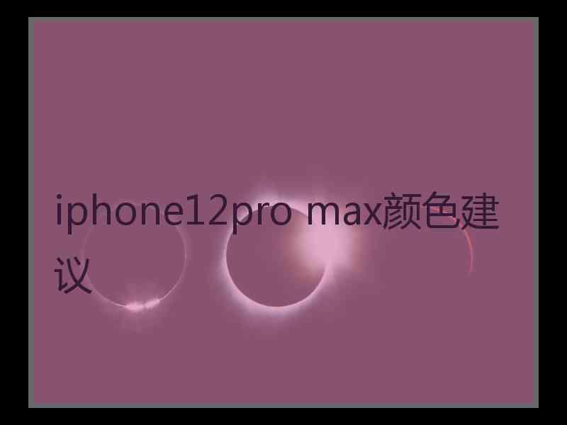 iphone12pro max颜色建议