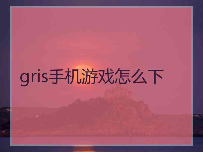 gris手机游戏怎么下