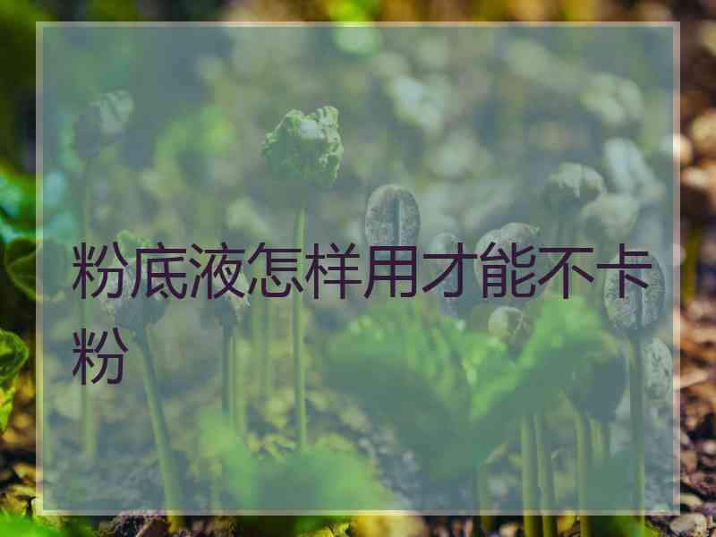 粉底液怎样用才能不卡粉