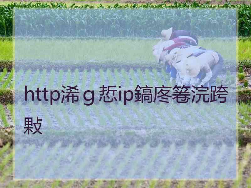 http浠ｇ悊ip鎬庝箞浣跨敤