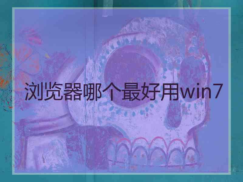 浏览器哪个最好用win7