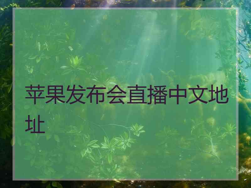 苹果发布会直播中文地址