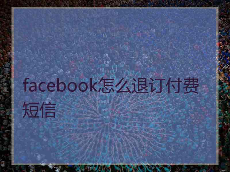 facebook怎么退订付费短信