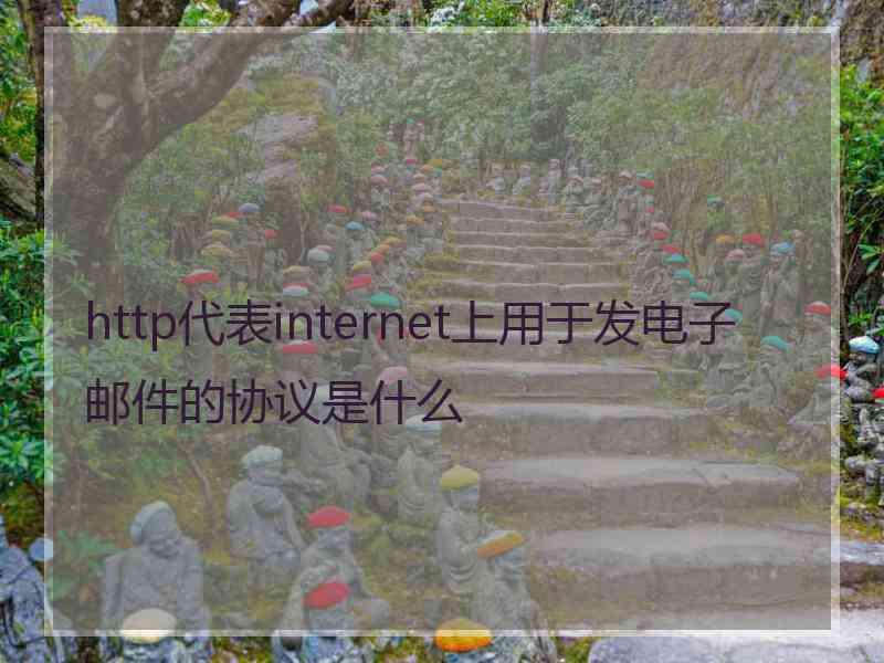 http代表internet上用于发电子邮件的协议是什么