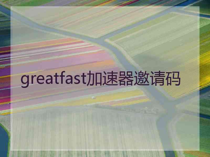 greatfast加速器邀请码