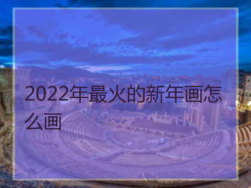 2022年最火的新年画怎么画