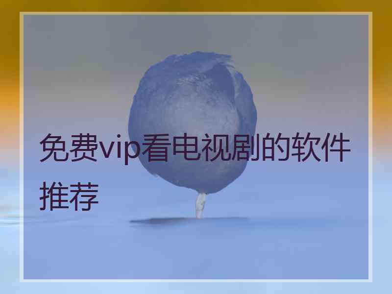 免费vip看电视剧的软件推荐