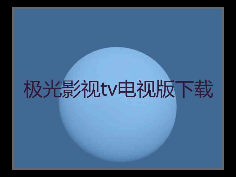 极光影视tv电视版下载