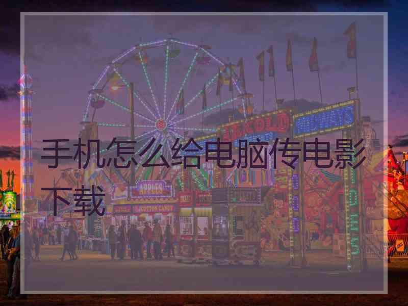 手机怎么给电脑传电影下载