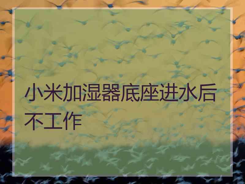 小米加湿器底座进水后不工作