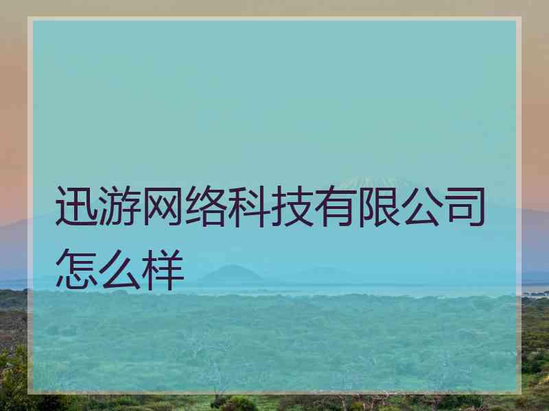 迅游网络科技有限公司怎么样