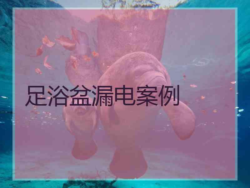 足浴盆漏电案例