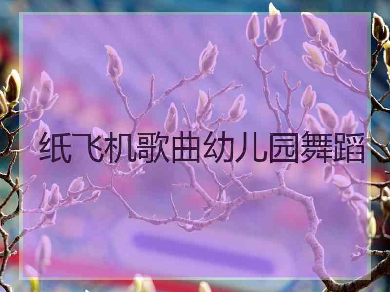 纸飞机歌曲幼儿园舞蹈