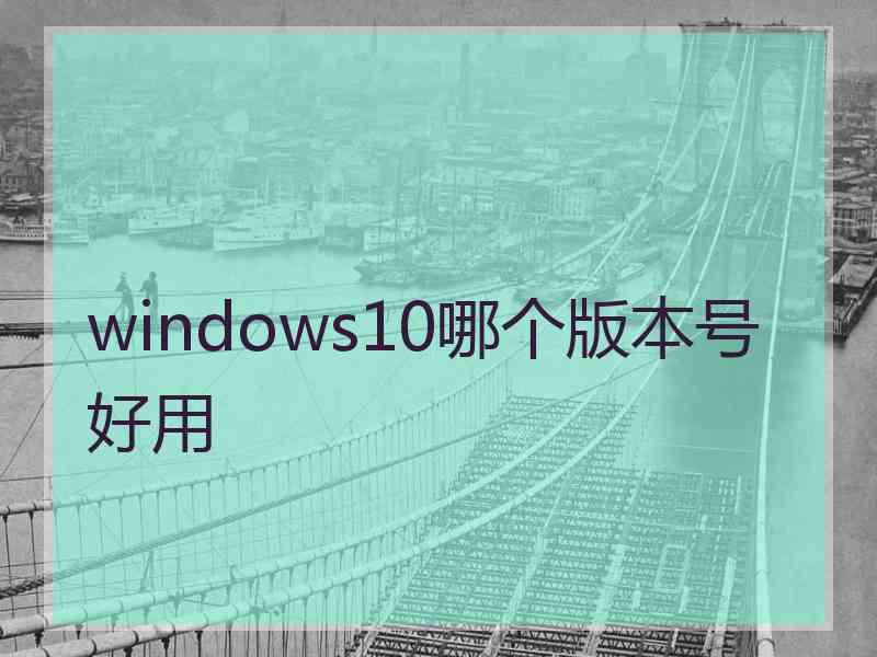 windows10哪个版本号好用