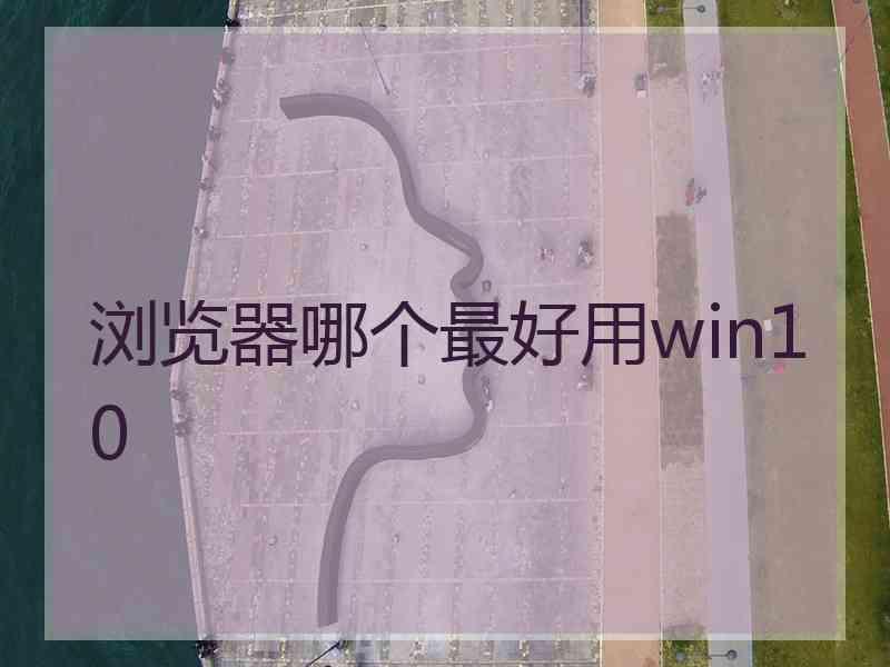 浏览器哪个最好用win10