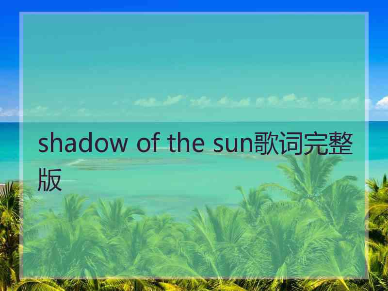 shadow of the sun歌词完整版