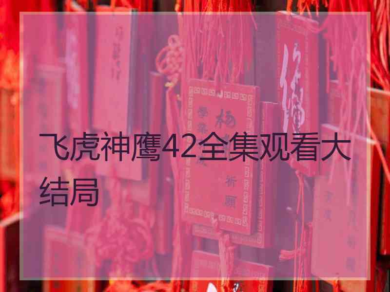 飞虎神鹰42全集观看大结局