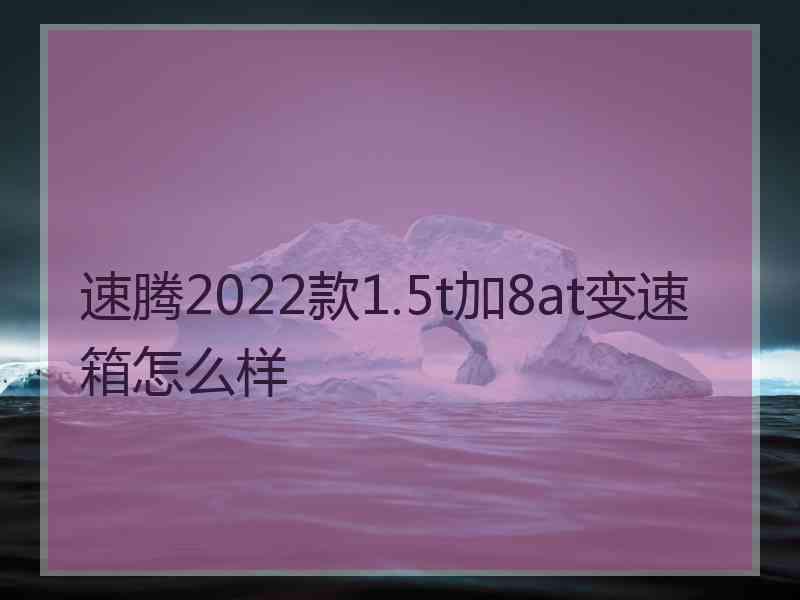 速腾2022款1.5t加8at变速箱怎么样