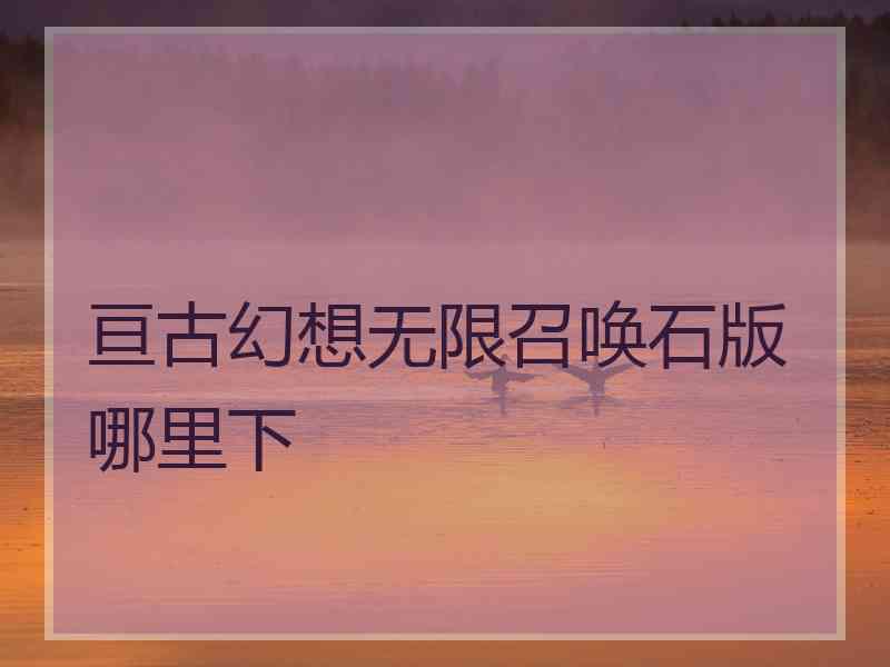 亘古幻想无限召唤石版哪里下